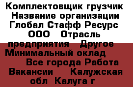 Комплектовщик-грузчик › Название организации ­ Глобал Стафф Ресурс, ООО › Отрасль предприятия ­ Другое › Минимальный оклад ­ 25 000 - Все города Работа » Вакансии   . Калужская обл.,Калуга г.